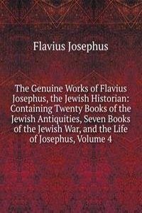 Genuine Works of Flavius Josephus, the Jewish Historian: Containing Twenty Books of the Jewish Antiquities, Seven Books of the Jewish War, and the Life of Josephus, Volume 4
