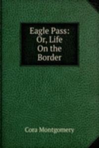 Eagle Pass: Or, Life On the Border