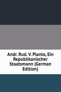 Andr. Rud. V. Planta, Ein Republikanischer Staatsmann (German Edition)