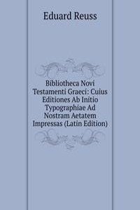 Bibliotheca Novi Testamenti Graeci: Cuius Editiones Ab Initio Typographiae Ad Nostram Aetatem Impressas (Latin Edition)