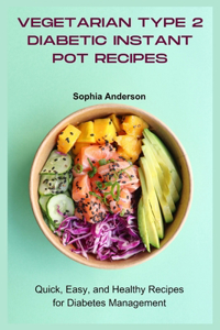 Vegetarian Type 2 Diabetic Instant pot Recipes: Quick, Easy, and Healthy Recipes for Diabetes Management