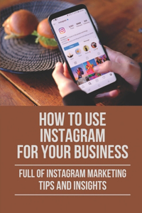 How To Use Instagram For Your Business