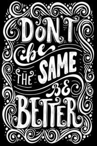 Don't Be The Same Be Better
