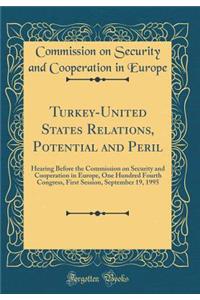 Turkey-United States Relations, Potential and Peril: Hearing Before the Commission on Security and Cooperation in Europe, One Hundred Fourth Congress, First Session, September 19, 1995 (Classic Reprint)