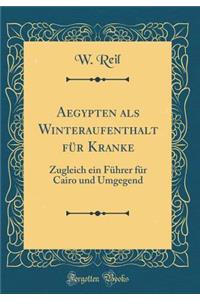 Aegypten ALS Winteraufenthalt FÃ¼r Kranke: Zugleich Ein FÃ¼hrer FÃ¼r Cairo Und Umgegend (Classic Reprint)