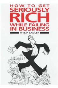 How to Get Seriously Rich While Failing in Business