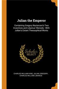 Julian the Emperor: Containing Gregory Nazianzen's Two Invectives and Libanius' Monody: With Julian's Extant Theosophical Works