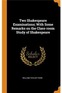 Two Shakespeare Examinations; With Some Remarks on the Class-room Study of Shakespeare