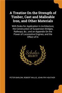 A Treatise on the Strength of Timber, Cast and Malleable Iron, and Other Materials