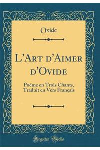 L'Art d'Aimer d'Ovide: PoÃ«me En Trois Chants, Traduit En Vers FranÃ§ais (Classic Reprint)