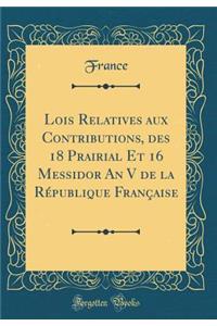 Lois Relatives aux Contributions, des 18 Prairial Et 16 Messidor An V de la République Française (Classic Reprint)