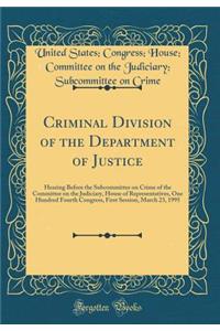 Criminal Division of the Department of Justice: Hearing Before the Subcommittee on Crime of the Committee on the Judiciary, House of Representatives, One Hundred Fourth Congress, First Session, March 23, 1995 (Classic Reprint)