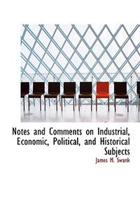 Notes and Comments on Industrial, Economic, Political, and Historical Subjects