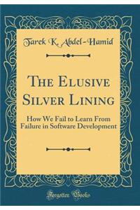 The Elusive Silver Lining: How We Fail to Learn from Failure in Software Development (Classic Reprint)