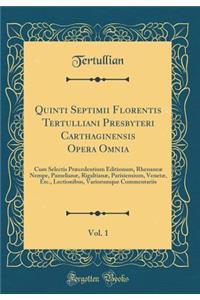 Quinti Septimii Florentis Tertulliani Presbyteri Carthaginensis Opera Omnia, Vol. 1: Cum Selectis PrÃ¦cedentium Editionum, RhenaneÃ¦ Nempe, PamelianÃ¦, RigaltianÃ¦, Parisiensium, VenetÃ¦, Etc., Lectionibus, Variorumque Commentariis (Classic Reprint