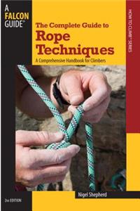 Complete Guide to Rope Techniques: A Comprehensive Handbook for Climbers: A Comprehensive Handbook for Climbers