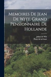 Memoires De Jean De Witt, Grand Pensionnaire De Hollande