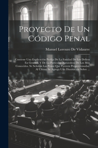 Proyecto De Un Código Penal: Contiene Una Explicación Prolija De La Entidad De Los Delitos En General, Y De La Particular Naturaleza De Los Más Conocidos. Se Señalan Las Penas Q