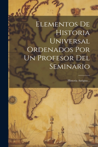 Elementos De Historia Universal Ordenados Por Un Profesor Del Seminario