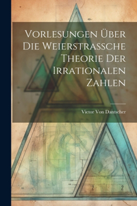 Vorlesungen Über Die Weierstrassche Theorie Der Irrationalen Zahlen