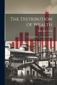 Distribution of Wealth; a Theory of Wages, Interest and Profit