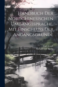 Handbuch der Nordchinesischen Umgangssprache, mit Einschluss der Angangsgründe