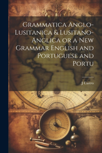 Grammatica Anglo-Lusitanica & Lusitano-Anglica or a New Grammar English and Portuguese and Portu