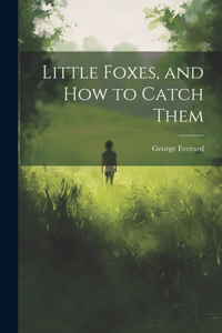 Little Foxes, and How to Catch Them