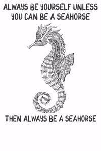 Always Be Yourself Unless You Can Be A Seahorses Then Always Be A Seahorses