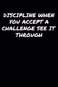 Discipline When You Accept A Challenge See It Through