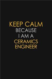 Keep Calm Because I Am A Ceramics Engineer