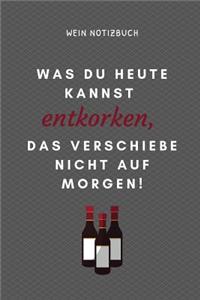 Was Du Heute Kannst Entkorken, Das Verschiebe Nicht Aus Morgen! Wein Notizbuch