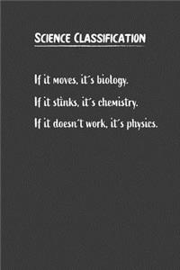 Science Classification If it moves its biology. If it stinks, its chemistry. If it doesnt work, its physics.