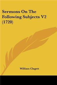 Sermons On The Following Subjects V2 (1720)