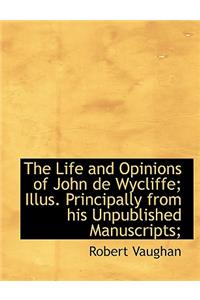 The Life and Opinions of John de Wycliffe; Illus. Principally from His Unpublished Manuscripts;