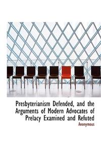 Presbyterianism Defended, and the Arguments of Modern Advocates of Prelacy Examined and Refuted