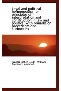 Legal and Political Hermeneutics, or Principles of Interpretation and Construction in Law and Politi