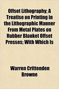 Offset Lithography; A Treatise on Printing in the Lithographic Manner from Metal Plates on Rubber Blanket Offset Presses; With Which Is