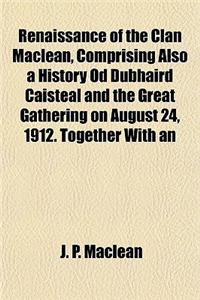 Renaissance of the Clan MacLean, Comprising Also a History Od Dubhaird Caisteal and the Great Gathering on August 24, 1912. Together with an