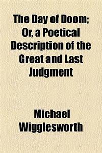 The Day of Doom; Or, a Poetical Description of the Great and Last Judgment