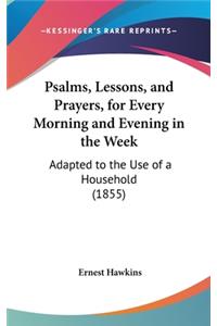Psalms, Lessons, and Prayers, for Every Morning and Evening in the Week