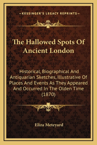 The Hallowed Spots of Ancient London: Historical, Biographical and Antiquarian Sketches, Illustrative of Places and Events as They Appeared and Occurred in the Olden Time (1870)