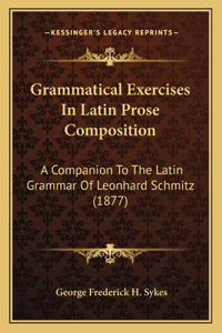 Grammatical Exercises In Latin Prose Composition: A Companion To The Latin Grammar Of Leonhard Schmitz (1877)