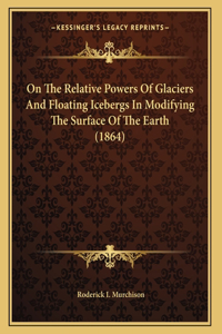 On The Relative Powers Of Glaciers And Floating Icebergs In Modifying The Surface Of The Earth (1864)