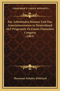 Die Arbeitenden Klassen Und Das Associationswesen in Deutschland ALS Programm Zu Einem Deutschen Congress (1863)