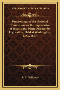 Proceedings of the National Convention for the Suppression of Insects and Plant Diseases by Legislation, Held at Washington, D.C., 1897