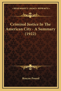 Criminal Justice In The American City - A Summary (1922)
