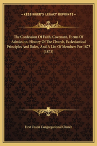 The Confession Of Faith, Covenant, Forms Of Admission, History Of The Church, Ecclesiastical Principles And Rules, And A List Of Members For 1873 (1873)