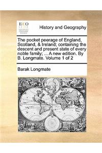 The Pocket Peerage of England, Scotland, & Ireland; Containing the Descent and Present State of Every Noble Family; ... a New Edition. by B. Longmate. Volume 1 of 2