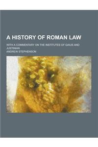 A History of Roman Law; With a Commentary on the Institutes of Gaius and Justinian